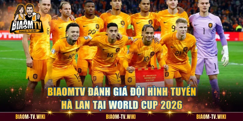 BiaomTV Đánh Giá Đội Hình Tuyển Hà Lan Tại World Cup 2026