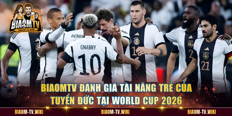 Đội Hình Đội Tuyển Đức Tại World Cup 2026 Mạnh Cỡ Nào? BiaomTV đánh giá tài năng trẻ của tuyển Đức tại World Cup 2026