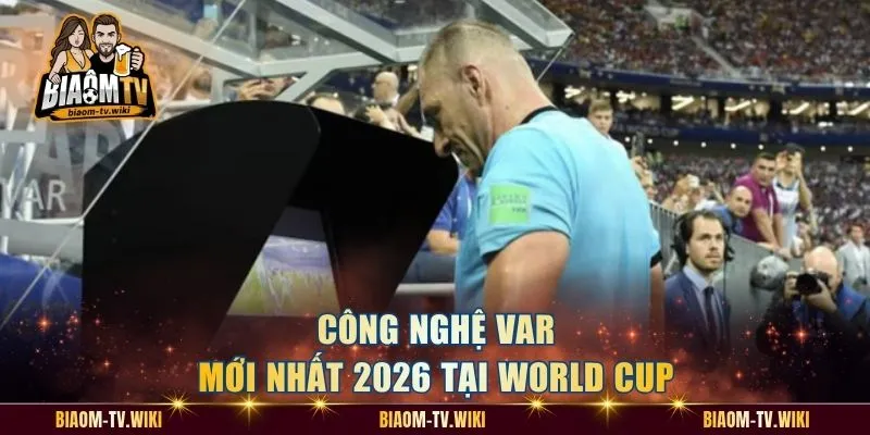 Công nghệ VAR mới nhất 2026 tại World Cup