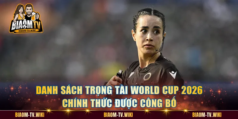 Danh Sách Trọng Tài World Cup 2026 Chính Thức Được Công Bố