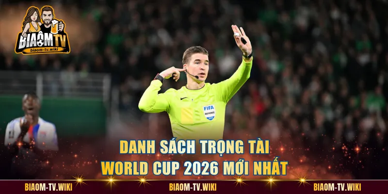 Danh sách trọng tài World Cup 2026 mới nhất