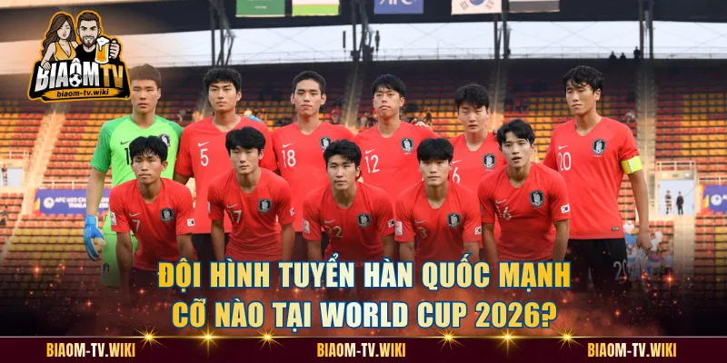 Đội Hình Tuyển Hàn Quốc Mạnh Cỡ Nào Tại World Cup 2026?