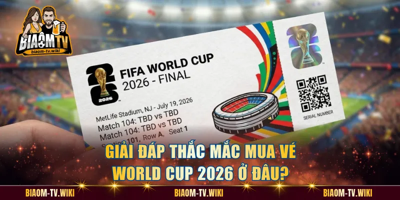 Giải đáp thắc mắc mua vé World Cup 2026 ở đâu?