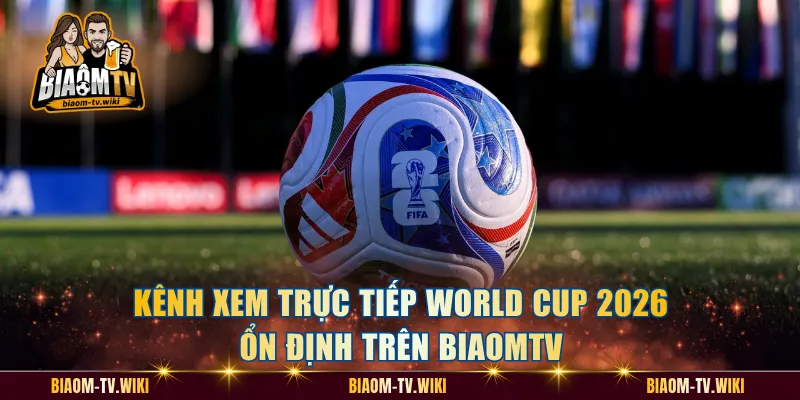 Kênh Xem Trực Tiếp World Cup 2026 Ổn Định Trên BiaomTV