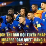 Lịch Thi Đấu Đội Tuyển Pháp - Mbappe “Càn Quét” Bảng I