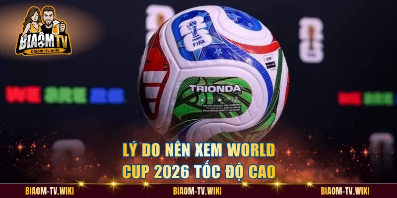 Lý do nên xem World Cup 2026 tốc độ cao