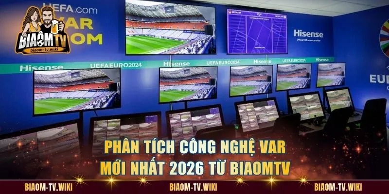 Phân tích công nghệ VAR mới nhất 2026 từ BiaomTV