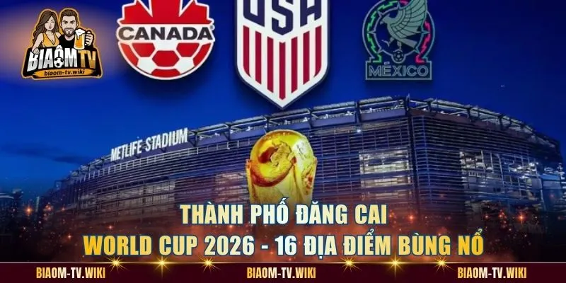 Thành Phố Đăng Cai World Cup 2026 - 16 Địa Điểm Bùng Nổ