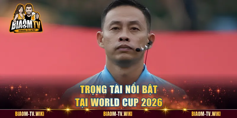 Trọng tài nổi bật tại World Cup 2026